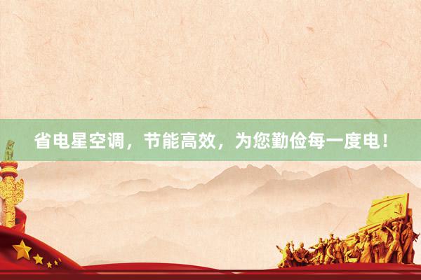 省电星空调，节能高效，为您勤俭每一度电！