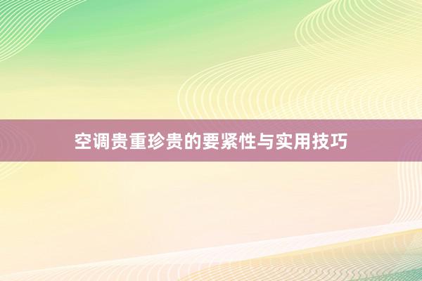 空调贵重珍贵的要紧性与实用技巧